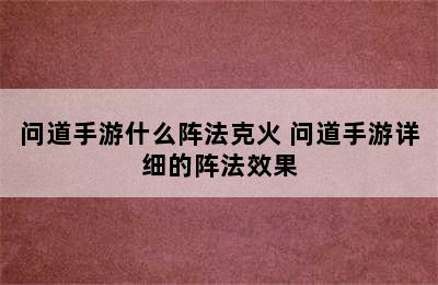 问道手游什么阵法克火 问道手游详细的阵法效果